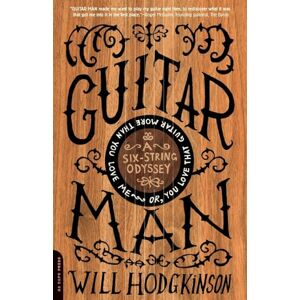 Hodgkinson, Will Guitar Man: A Six-String Odyssey, or, You Love that Guitar More than You Love Me Hodgkinson, Will Guitar Man: A Six-String Odyssey, or, You Love that Guitar More than You Love Me