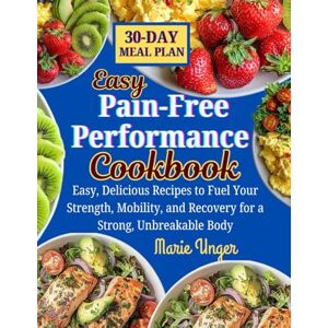 Unger, Marie Pain-Free Performance Cookbook: Easy, Delicious Recipes to Fuel Your Strength, Mobility, and Recovery for a Strong, Unbreakable Body Unger, Marie Pain-Free Performance Cookbook: Easy, Delicious Recipes to Fuel Your Strength, Mobility, and Recovery for a Strong, Unbreakable Body