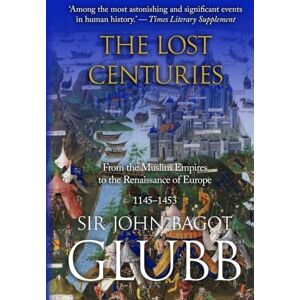 Glubb, John The Lost Centuries: From the Muslim Empires to the Renaissance of Europe, 1145–1453 (John Bagot Glubb's Great Arab History) Glubb, John The Lost Centuries: From the Muslim Empires to the Renaissance of Europe, 1145–1453 (John Bagot Glubb's Great Arab History)