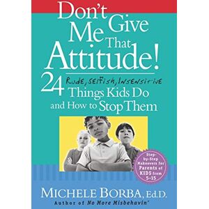 Borba, Michele Don't Give Me That Attitude!: 24 Rude, Selfish, Insensitive Things Kids Do and How to Stop Them Borba, Michele Don't Give Me That Attitude!: 24 Rude, Selfish, Insensitive Things Kids Do and How to Stop Them
