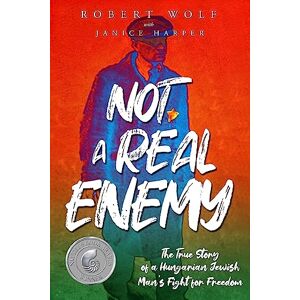 Wolf, Robert Not A Real Enemy: The True Story of a Hungarian Jewish Man’s Fight for Freedom (Holocaust Survivor True Stories) Wolf, Robert Not A Real Enemy: The True Story of a Hungarian Jewish Man’s Fight for Freedom (Holocaust Survivor True Stories)