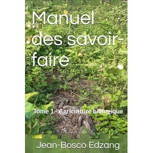 Edzang, Jean-Bosco Manuel des savoir-faire: Tome 1 Agriculture biologique (Village écologique – Les guides LabEi) Edzang, Jean-Bosco Manuel des savoir-faire: Tome 1 Agriculture biologique (Village écologique – Les guides LabEi)