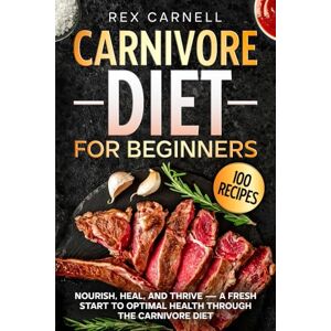Carnell, Rex Carnivore Diet For Beginners: Nourish, Heal, and Thrive—A Fresh Start to Optimal Health Through the Carnivore Diet Carnell, Rex Carnivore Diet For Beginners: Nourish, Heal, and Thrive—A Fresh Start to Optimal Health Through the Carnivore Diet