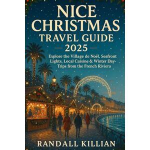 Killian, Randall Nice Christmas Travel Guide 2025: Explore the Village de Noël, Seafront Lights, Local Cuisine & Winter Day-Trips from the French Riviera Killian, Randall Nice Christmas Travel Guide 2025: Explore the Village de Noël, Seafront Lights, Local Cuisine & Winter Day-Trips from the French Riviera