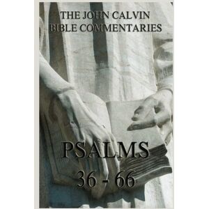 Calvin, John John Calvin's Bible Commentaries On The Psalms 36 66 Calvin, John John Calvin's Bible Commentaries On The Psalms 36 66