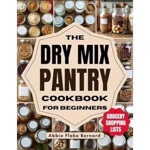 Bernard, Abbie Flake The Dry Mix Pantry Cookbook for Beginners: 200+ Budget-friendly DIY Mix Pantry Recipes & Shopping Lists to Cut Expenses, Save Time, Eliminate Processed Food & Prep Dinners in Minutes Bernard, Abbie Flake The Dry Mix Pantry Cookbook for Beginners: 200+ Budget-friendly DIY Mix Pantry Recipes & Shopping Lists to Cut Expenses, Save Time, Eliminate Processed Food & Prep Dinners in Minutes