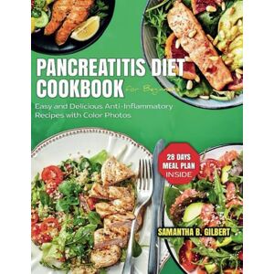 Gilbert, Samantha B. Pancreatitis Diet Cookbook For Beginners: Easy and Delicious Anti-Inflammatory Recipes with Color Photos 28 days Meal Plan Gilbert, Samantha B. Pancreatitis Diet Cookbook For Beginners: Easy and Delicious Anti-Inflammatory Recipes with Color Photos 28 days Meal Plan