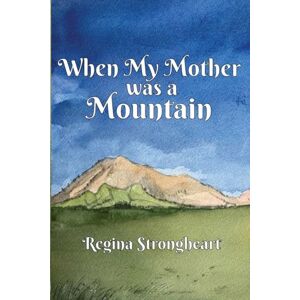 Strongheart, Regina When My Mother was a Mountain Strongheart, Regina When My Mother was a Mountain