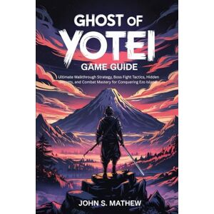 MATHEW, JOHN S. Ghost of Yotei Game Guide: Ultimate Walkthrough Strategy, Boss Fight Tactics, Hidden Secrets, and Combat Mastery for Conquering Ezo Island MATHEW, JOHN S. Ghost of Yotei Game Guide: Ultimate Walkthrough Strategy, Boss Fight Tactics, Hidden Secrets, and Combat Mastery for Conquering Ezo Island