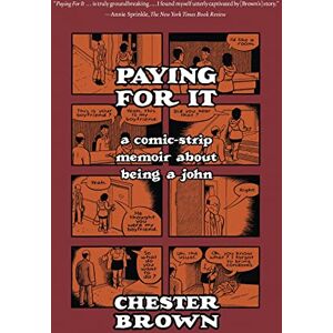 Chester Brown Paying for it: A Comic-Strip Memoir about Being a John Chester Brown Paying for it: A Comic-Strip Memoir about Being a John