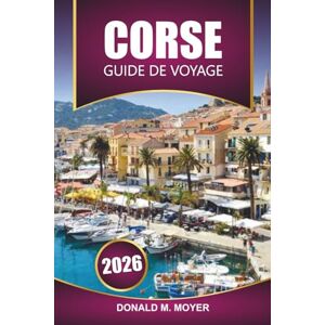 Moyer, Donald M. Guide de voyage Corse 2026: Explorez les plages, les sentiers de randonnée, la cuisine locale, les itinéraires de ferry et les hauts lieux culturels de l'île méditerranéenne française Moyer, Donald M. Guide de voyage Corse 2026: Explorez les plages, les sentiers de randonnée, la cuisine locale, les itinéraires de ferry et les hauts lieux culturels de l'île méditerranéenne française