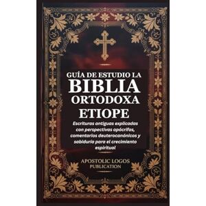 PUBLICATION, APOSTOLIC LOGOS GUÍA DE ESTUDIO LA BIBLIA ORTODOXA ETIOPE: Escrituras antiguas explicadas con perspectivas apócrifas, comentarios deuterocanónicos y sabiduría para el crecimiento espiritual PUBLICATION, APOSTOLIC LOGOS GUÍA DE ESTUDIO LA BIBLIA ORTODOXA ETIOPE: Escrituras antiguas explicadas con perspectivas apócrifas, comentarios deuterocanónicos y sabiduría para el crecimiento espiritual