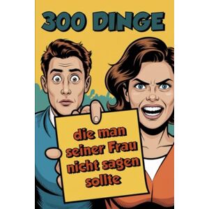 Berger, Jan 300 Dinge die man seiner Frau nicht sagen sollte!: Ein Überlebenshandbuch für Männer mit Rededrang und Todessehnsucht Berger, Jan 300 Dinge die man seiner Frau nicht sagen sollte!: Ein Überlebenshandbuch für Männer mit Rededrang und Todessehnsucht