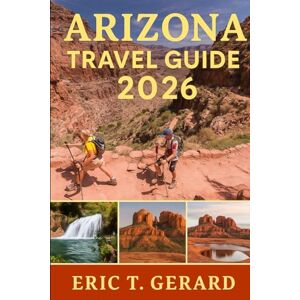 T. Gerard, Eric Arizona Travel Guide 2026: Journey through Sedona’s vortexes, red rock trails, desert wonders, hidden gems, offbeat corners, and scenic Southwest adventures with expert insider tips T. Gerard, Eric Arizona Travel Guide 2026: Journey through Sedona’s vortexes, red rock trails, desert wonders, hidden gems, offbeat corners, and scenic Southwest adventures with expert insider tips