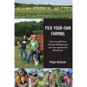 Neubauer, Megan Pick-Your-Own Farming: Free Yourself from Farmers Markets and Join the Agritourism Revolution! Neubauer, Megan Pick-Your-Own Farming: Free Yourself from Farmers Markets and Join the Agritourism Revolution!