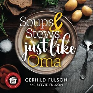 Fulson, Gerhild Soups & Stews Just Like Oma: Traditional German Comfort Food Fulson, Gerhild Soups & Stews Just Like Oma: Traditional German Comfort Food