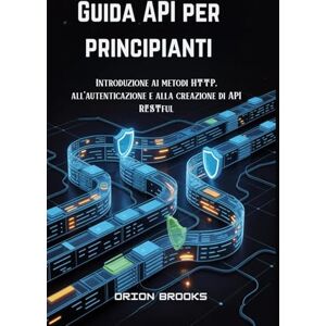Orion Guida API per principianti: Introduzione ai metodi HTTP, all'autenticazione e alla creazione di API RESTful Orion Guida API per principianti: Introduzione ai metodi HTTP, all'autenticazione e alla creazione di API RESTful