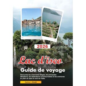 Dodd, Calvin I. LAC D'ISEO Guide de voyage 2026: Découvrez les charmants villages, les principales attractions, les destinations incontournables et les aventures en plein air dans le nord de l'Italie Dodd, Calvin I. LAC D'ISEO Guide de voyage 2026: Découvrez les charmants villages, les principales attractions, les destinations incontournables et les aventures en plein air dans le nord de l'Italie