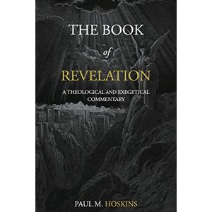 Hoskins, Dr. Paul M. The Book of Revelation: A Theological and Exegetical Commentary Hoskins, Dr. Paul M. The Book of Revelation: A Theological and Exegetical Commentary