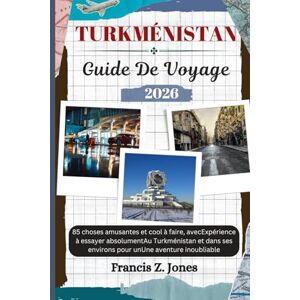 Jones, Francis Z. TURKMÉNISTAN GUIDE DE VOYAGE: 85 choses amusantes et cool à faire, avecExpérience à essayer absolumentAu Turkménistan et dans ses environs pour unUne aventure inoubliable (Jones l'aventurier (FR)) Jones, Francis Z. TURKMÉNISTAN GUIDE DE VOYAGE: 85 choses amusantes et cool à faire, avecExpérience à essayer absolumentAu Turkménistan et dans ses environs pour unUne aventure inoubliable (Jones l'aventurier (FR))