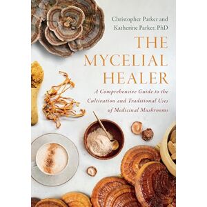 Parker, Katherine The Mycelial Healer: A Comprehensive Guide to the Traditional Uses and Cultivation of Medicinal Mushrooms: A Comprehensive Guide to the Cultivation and Traditional Uses of Medicinal Mushrooms Parker, Katherine The Mycelial Healer: A Comprehensive Guide to the Traditional Uses and Cultivation of Medicinal Mushrooms: A Comprehensive Guide to the Cultivation and Traditional Uses of Medicinal Mushrooms