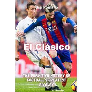 Romano, Gigi El Clásico: The Definitive History of Football's Greatest Rivalry Romano, Gigi El Clásico: The Definitive History of Football's Greatest Rivalry