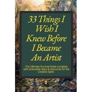 Laffont, Oskar 33 Things I Wish I Knew Before I Became An Artist: The ultimate survival guide complete with actionable steps & resources for the creative spirit Laffont, Oskar 33 Things I Wish I Knew Before I Became An Artist: The ultimate survival guide complete with actionable steps & resources for the creative spirit