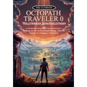 Jackson The Ultimate Octopath Traveler 0- Vollständiger Strategieleitfaden: Aufstieg aus der Asche: Komplettlösung, Gebäude, Karten & verborgene Wahrheiten Jackson The Ultimate Octopath Traveler 0- Vollständiger Strategieleitfaden: Aufstieg aus der Asche: Komplettlösung, Gebäude, Karten & verborgene Wahrheiten
