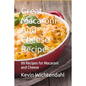 Wichtendahl, Kevin Great Macaroni And Cheese Recipes: 99 Recipes for Macaroni and Cheese Wichtendahl, Kevin Great Macaroni And Cheese Recipes: 99 Recipes for Macaroni and Cheese