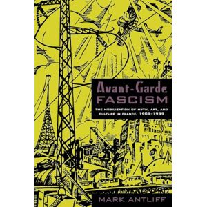 Antliff, Mark Avant-Garde Fascism: The Mobilization of Myth, Art, and Culture in France, 1909–1939 Antliff, Mark Avant-Garde Fascism: The Mobilization of Myth, Art, and Culture in France, 1909–1939