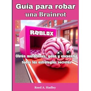 A. Hadley, Reed Guía para robar una Brainrot: Obtén mutaciones, gana y encuentra todas las estrategias secretas A. Hadley, Reed Guía para robar una Brainrot: Obtén mutaciones, gana y encuentra todas las estrategias secretas