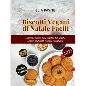 Payne, Elia Biscotti Vegani di Natale Facili: Dolcetti Festivi a Base Vegetale per Regali, Scambi di Biscotti e Serate Accoglienti Payne, Elia Biscotti Vegani di Natale Facili: Dolcetti Festivi a Base Vegetale per Regali, Scambi di Biscotti e Serate Accoglienti