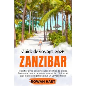 Hart, Rowan Guide de voyage Zanzibar 2026: Planifier avec des itinéraires d'initiés de Stone Town aux bancs de sable, aux récifs d'épices et aux plages élégantes pour un voyage facile Hart, Rowan Guide de voyage Zanzibar 2026: Planifier avec des itinéraires d'initiés de Stone Town aux bancs de sable, aux récifs d'épices et aux plages élégantes pour un voyage facile