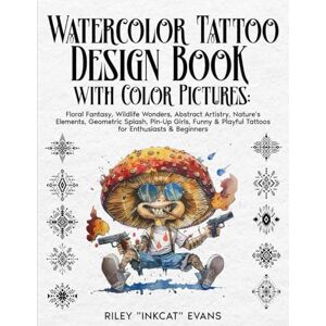 Evans, Riley "InkCat-Maven" Watercolor Tattoo Designs Book with Color Pictures: Floral Fantasy, Wildlife Wonders, Abstract Artistry, Nature's Elements, Geometric Splash, Pin-Up Girls, Funny Tattoos for Enthusiasts & Beginners Evans, Riley "InkCat-Maven" Watercolor Tattoo Designs Book with Color Pictures: Floral Fantasy, Wildlife Wonders, Abstract Artistry, Nature's Elements, Geometric Splash, Pin-Up Girls, Funny Tattoos for Enthusiasts & Beginners