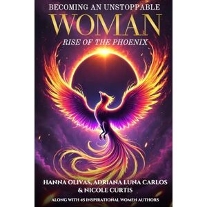 Olivas, Hanna Becoming An Unstoppable Woman: Rise of the Phoenix Olivas, Hanna Becoming An Unstoppable Woman: Rise of the Phoenix