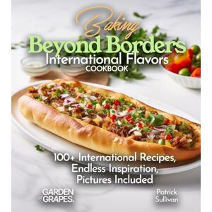 Sullivan, Patrick Baking Beyond Borders International Flavors Cookbook: 100+ International Recipes, Endless Inspiration, Pictures Included (Best of) Sullivan, Patrick Baking Beyond Borders International Flavors Cookbook: 100+ International Recipes, Endless Inspiration, Pictures Included (Best of)