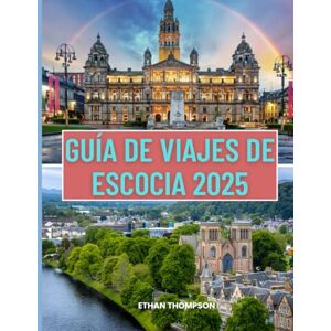Thompson, Ethan GUÍA DE VIAJES DE ESCOCIA 2025: Una guía completa para explorar los castillos, las Tierras Altas y las joyas ocultas de Escocia Thompson, Ethan GUÍA DE VIAJES DE ESCOCIA 2025: Una guía completa para explorar los castillos, las Tierras Altas y las joyas ocultas de Escocia