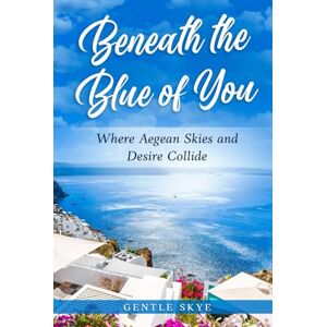 Skye, Gentle Beneath the Blue of You: Where Aegean Skies and Desire Collide (Passport to Love) Skye, Gentle Beneath the Blue of You: Where Aegean Skies and Desire Collide (Passport to Love)