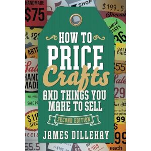 Dillehay, James How to Price Crafts and Things You Make to Sell: Successful Craft Business Ideas for Pricing on Etsy, to Stores, at Craft Shows & Everywhere Else Dillehay, James How to Price Crafts and Things You Make to Sell: Successful Craft Business Ideas for Pricing on Etsy, to Stores, at Craft Shows & Everywhere Else