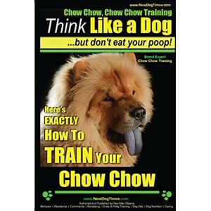 Pearce, Mr. Paul Allen Chow Chow, Chow Chow Training Think Like a Dog ~ But Don't Eat Your Poop! Breed Expert Chow Chow Training : Here's EXACTLY How To TRAIN Your Chow Chow: Volume 1 Pearce, Mr. Paul Allen Chow Chow, Chow Chow Training Think Like a Dog ~ But Don't Eat Your Poop! Breed Expert Chow Chow Training : Here's EXACTLY How To TRAIN Your Chow Chow: Volume 1