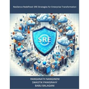 Nangineni, Ranganath Resilience Redefined: SRE Strategies for Enterprise Transformation: Transforming Challenges into Opportunities for Enterprise Resilience Nangineni, Ranganath Resilience Redefined: SRE Strategies for Enterprise Transformation: Transforming Challenges into Opportunities for Enterprise Resilience