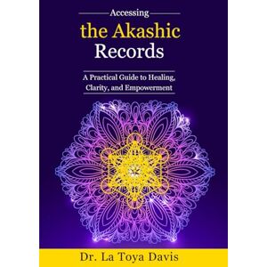 Davis, Dr. La Toya Accessing the Akashic Records: A Practical Guide to Healing, Clarity, and Empowerment Davis, Dr. La Toya Accessing the Akashic Records: A Practical Guide to Healing, Clarity, and Empowerment