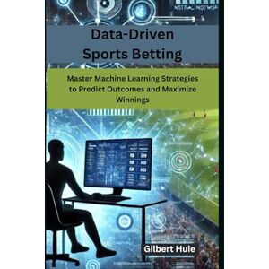 Huie, Gilbert Data-Driven Sports Betting: Master Machine Learning Strategies to Predict Outcomes and Maximize Winnings Huie, Gilbert Data-Driven Sports Betting: Master Machine Learning Strategies to Predict Outcomes and Maximize Winnings