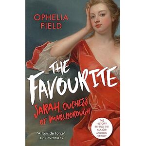 Field, Ophelia The Favourite: The Life of Sarah Churchill and the History Behind the Major Motion Picture Field, Ophelia The Favourite: The Life of Sarah Churchill and the History Behind the Major Motion Picture