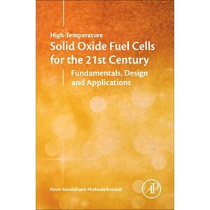 Kendall, Kevin High-Temperature Solid Oxide Fuel Cells for the 21st Century: Fundamentals, Design and Applications Kendall, Kevin High-Temperature Solid Oxide Fuel Cells for the 21st Century: Fundamentals, Design and Applications