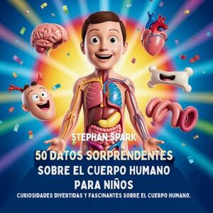 Spark, Stephan 50 Datos Sorprendentes Sobre El Cuerpo Humano Para Niños: Curiosidades Divertidas Y Fascinantes Para Despertar La Curiosidad Sobre El Cuerpo Humano! ... Asombrosos Sobre Cosas Y Conceptos Populares) Spark, Stephan 50 Datos Sorprendentes Sobre El Cuerpo Humano Para Niños: Curiosidades Divertidas Y Fascinantes Para Despertar La Curiosidad Sobre El Cuerpo Humano! ... Asombrosos Sobre Cosas Y Conceptos Populares)