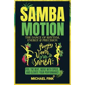 Fink, Michael Samba Motion: The Dance of Rhythm, Energy & Precision: Feel the Beat, Move with Speed, and Elevate Your Performance Fink, Michael Samba Motion: The Dance of Rhythm, Energy & Precision: Feel the Beat, Move with Speed, and Elevate Your Performance