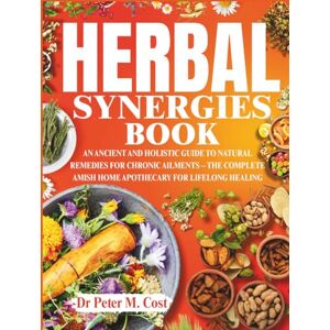 Cost, Dr Peter M. HERBAL SYNERGIES BOOK: An Ancient and Holistic Guide to Natural Remedies for Chronic Ailments – The Complete Amish Home Apothecary for Lifelong Healing Cost, Dr Peter M. HERBAL SYNERGIES BOOK: An Ancient and Holistic Guide to Natural Remedies for Chronic Ailments – The Complete Amish Home Apothecary for Lifelong Healing