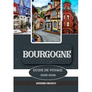 OROZCO, GENESIS BOURGOGNE GUIDE DE VOYAGE 2025–2026: Découvrez, comprenez et vivez un voyage unique. OROZCO, GENESIS BOURGOGNE GUIDE DE VOYAGE 2025–2026: Découvrez, comprenez et vivez un voyage unique.