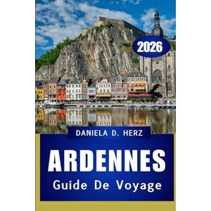 Herz, Daniela D. GUIDE DE VOYAGE DES ARDENNES 2026: Sentiers, châteaux et aventures cachées dans le cœur vert de l'Europe Herz, Daniela D. GUIDE DE VOYAGE DES ARDENNES 2026: Sentiers, châteaux et aventures cachées dans le cœur vert de l'Europe